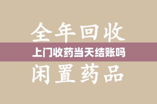 滁州上门收药当天结账吗