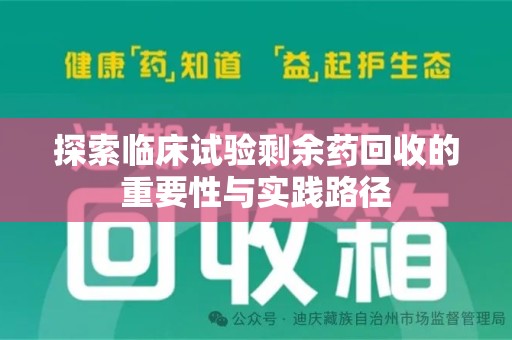 滁州探索临床试验剩余药回收的重要性与实践路径