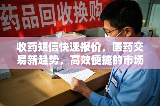 滁州收药短信快速报价，医药交易新趋势，高效便捷的市场解决方案