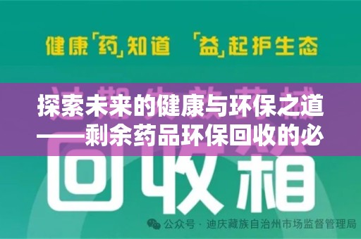 滁州探索未来的健康与环保之道——剩余药品环保回收的必要性与实践