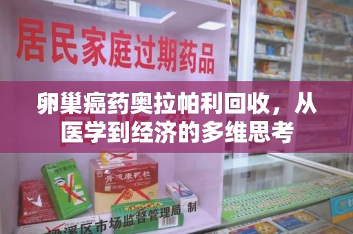 滁州卵巢癌药奥拉帕利回收，从医学到经济的多维思考
