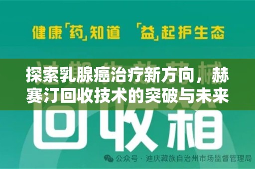 滁州探索乳腺癌治疗新方向，赫赛汀回收技术的突破与未来