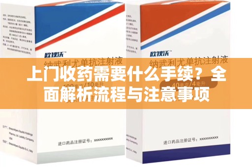 滁州上门收药需要什么手续？全面解析流程与注意事项