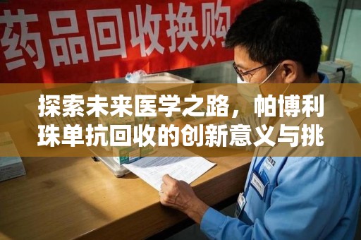 滁州探索未来医学之路，帕博利珠单抗回收的创新意义与挑战