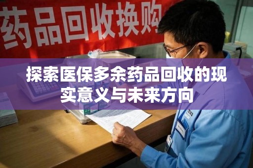滁州探索医保多余药品回收的现实意义与未来方向
