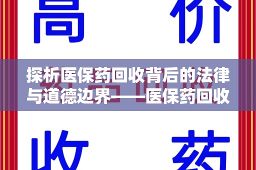滁州探析医保药回收背后的法律与道德边界——医保药回收违法吗的深度思考