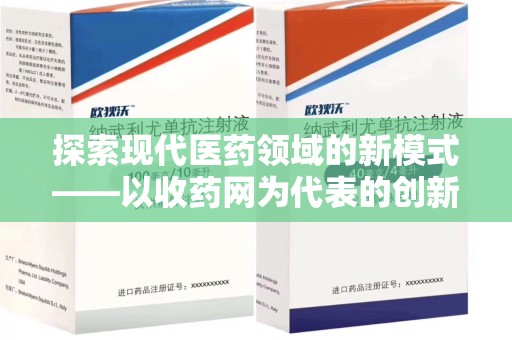 滁州探索现代医药领域的新模式——以收药网为代表的创新平台