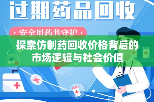 滁州探索仿制药回收价格背后的市场逻辑与社会价值