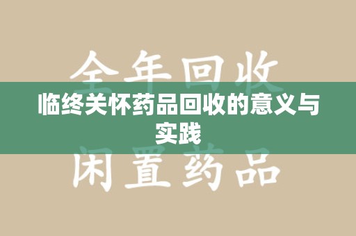 滁州临终关怀药品回收的意义与实践