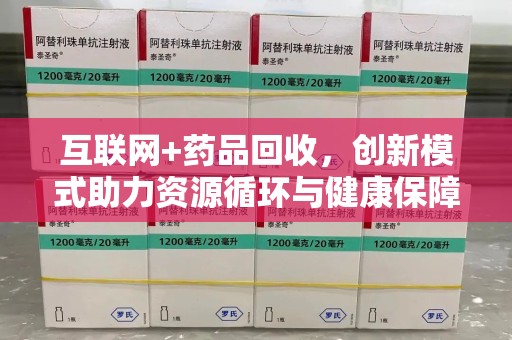 滁州互联网+药品回收，创新模式助力资源循环与健康保障