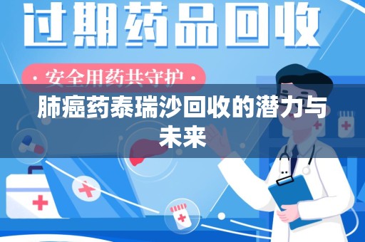 滁州肺癌药泰瑞沙回收的潜力与未来