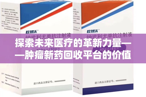 滁州探索未来医疗的革新力量——肿瘤新药回收平台的价值与前景