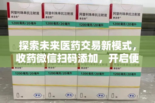 滁州探索未来医药交易新模式，收药微信扫码添加，开启便捷新体验