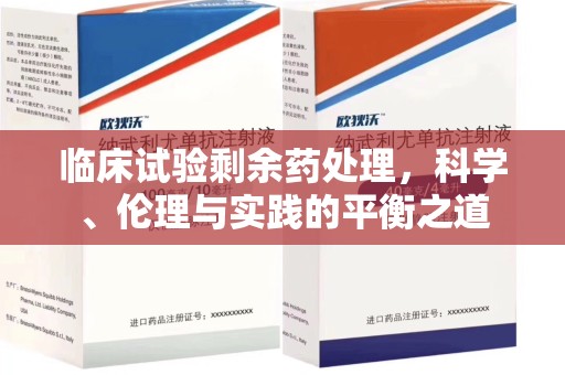 滁州临床试验剩余药处理，科学、伦理与实践的平衡之道