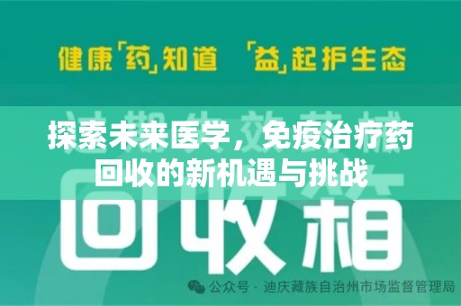 滁州探索未来医学，免疫治疗药回收的新机遇与挑战