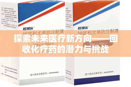 滁州探索未来医疗新方向——回收化疗药的潜力与挑战