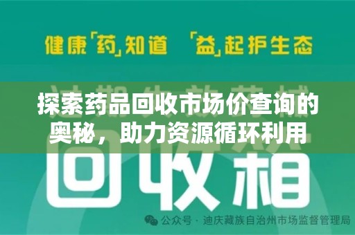 滁州探索药品回收市场价查询的奥秘，助力资源循环利用