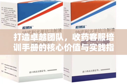 滁州打造卓越团队，收药客服培训手册的核心价值与实践指南