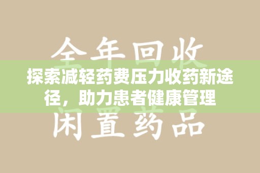 滁州探索减轻药费压力收药新途径，助力患者健康管理