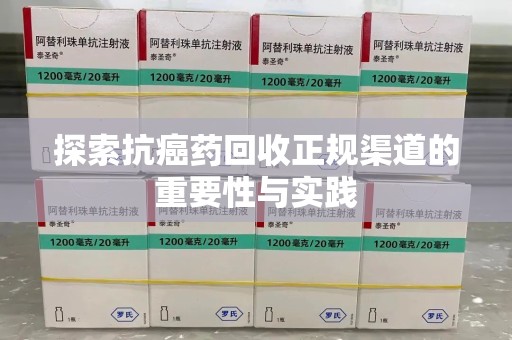 滁州探索抗癌药回收正规渠道的重要性与实践