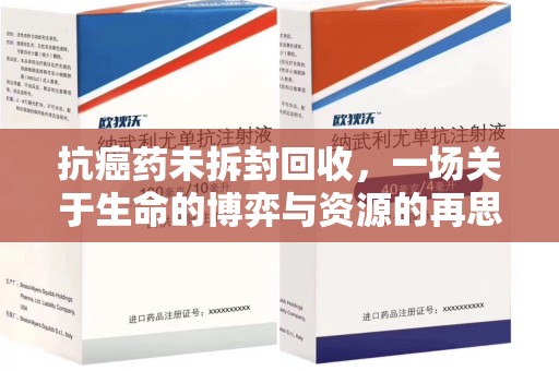 滁州抗癌药未拆封回收，一场关于生命的博弈与资源的再思考