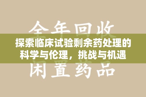滁州探索临床试验剩余药处理的科学与伦理，挑战与机遇