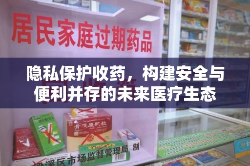 滁州隐私保护收药，构建安全与便利并存的未来医疗生态