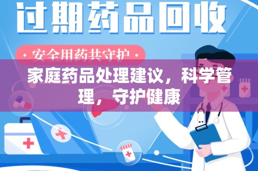 滁州家庭药品处理建议，科学管理，守护健康