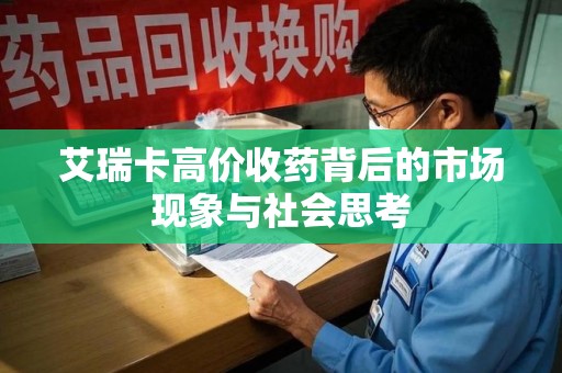 滁州艾瑞卡高价收药背后的市场现象与社会思考