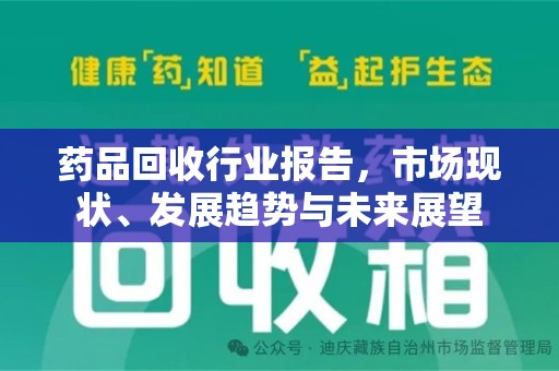 滁州药品回收行业报告，市场现状、发展趋势与未来展望