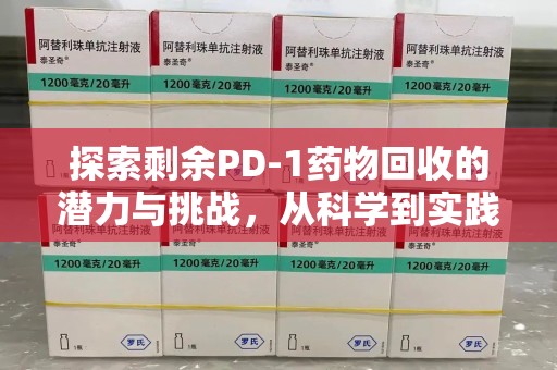 滁州探索剩余PD-1药物回收的潜力与挑战，从科学到实践的全面解析