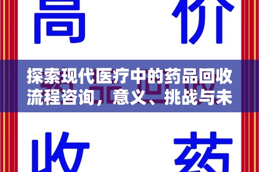 滁州探索现代医疗中的药品回收流程咨询，意义、挑战与未来趋势