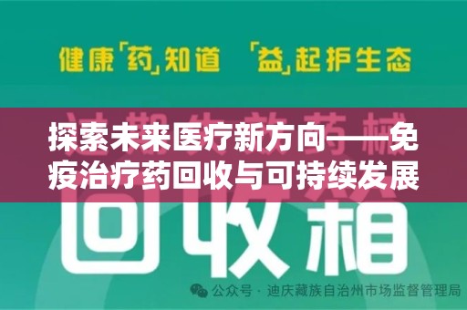 滁州探索未来医疗新方向——免疫治疗药回收与可持续发展的平衡