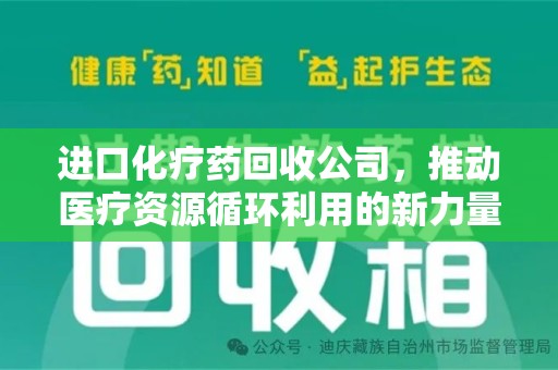 滁州进口化疗药回收公司，推动医疗资源循环利用的新力量