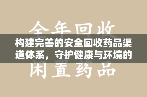 滁州构建完善的安全回收药品渠道体系，守护健康与环境的未来
