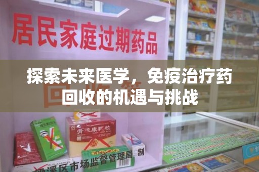 滁州探索未来医学，免疫治疗药回收的机遇与挑战