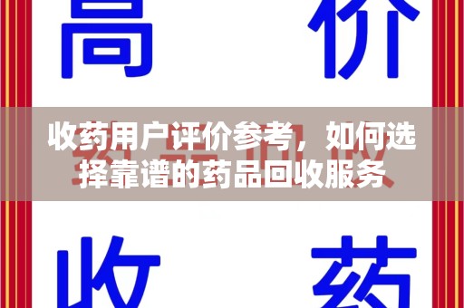 滁州收药用户评价参考，如何选择靠谱的药品回收服务
