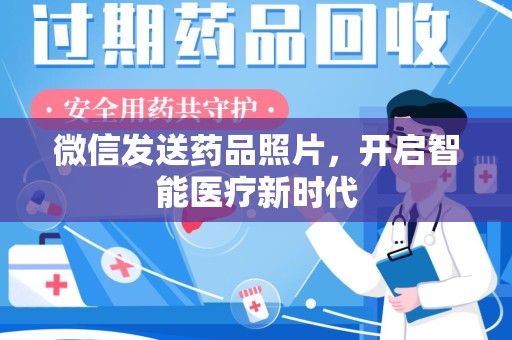 滁州微信发送药品照片，开启智能医疗新时代