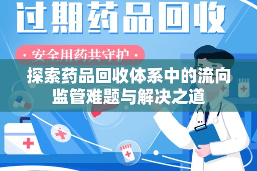 滁州探索药品回收体系中的流向监管难题与解决之道