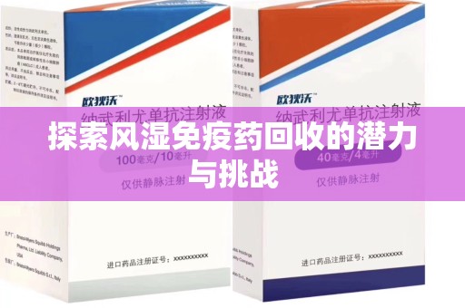 滁州探索风湿免疫药回收的潜力与挑战