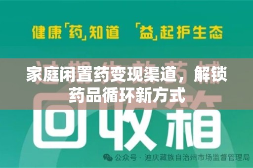 滁州家庭闲置药变现渠道，解锁药品循环新方式