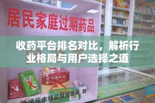 滁州收药平台排名对比，解析行业格局与用户选择之道