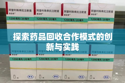 滁州探索药品回收合作模式的创新与实践