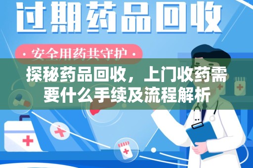 滁州探秘药品回收，上门收药需要什么手续及流程解析