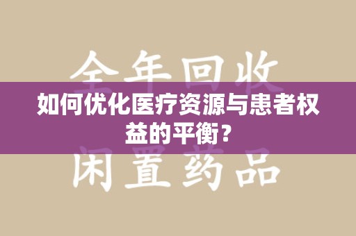 滁州如何优化医疗资源与患者权益的平衡？