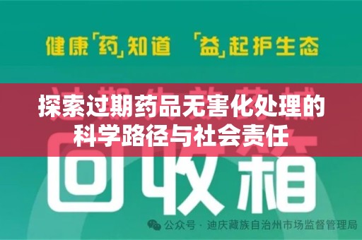 滁州探索过期药品无害化处理的科学路径与社会责任