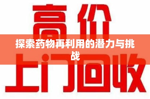 滁州探索药物再利用的潜力与挑战