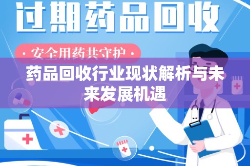 滁州药品回收行业现状解析与未来发展机遇