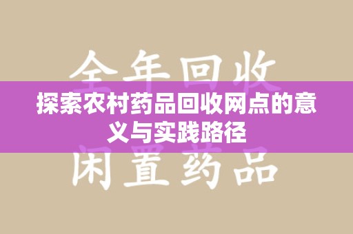 滁州探索农村药品回收网点的意义与实践路径