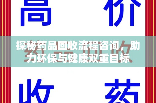 滁州探秘药品回收流程咨询，助力环保与健康双重目标